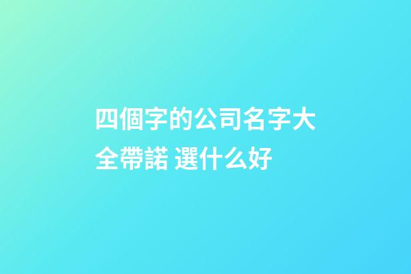 四個字的公司名字大全帶諾 選什么好-第1張-公司起名-玄機派